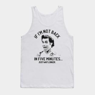 If I'm not back in five minutes... just wait longer. Tank Top